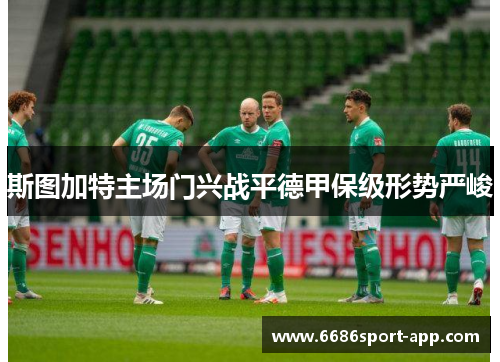 斯图加特主场门兴战平德甲保级形势严峻
