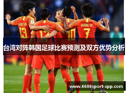 台湾对阵韩国足球比赛预测及双方优势分析