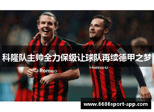 科隆队主帅全力保级让球队再续德甲之梦