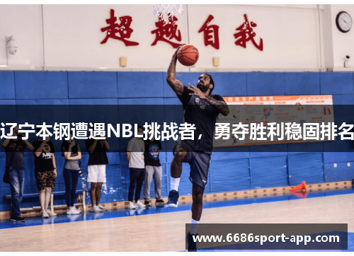辽宁本钢遭遇NBL挑战者，勇夺胜利稳固排名
