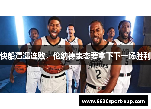 快船遭遇连败，伦纳德表态要拿下下一场胜利