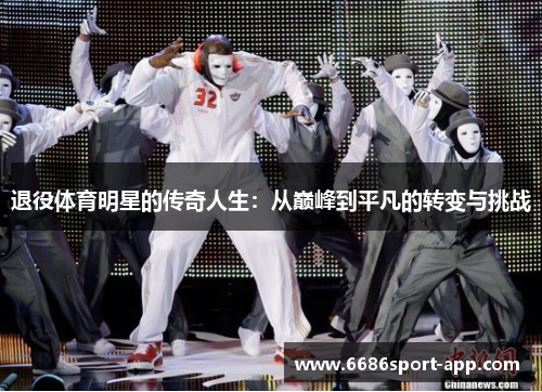 退役体育明星的传奇人生：从巅峰到平凡的转变与挑战