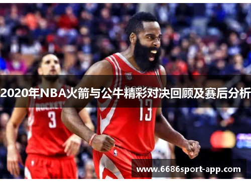 2020年NBA火箭与公牛精彩对决回顾及赛后分析