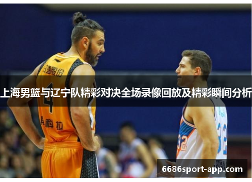 上海男篮与辽宁队精彩对决全场录像回放及精彩瞬间分析