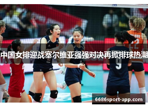 中国女排迎战塞尔维亚强强对决再掀排球热潮