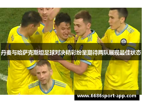 丹麦与哈萨克斯坦足球对决精彩纷呈期待两队展现最佳状态