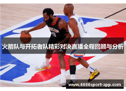 火箭队与开拓者队精彩对决直播全程回顾与分析