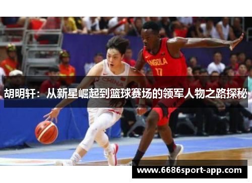 胡明轩：从新星崛起到篮球赛场的领军人物之路探秘
