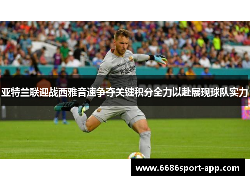 亚特兰联迎战西雅音速争夺关键积分全力以赴展现球队实力