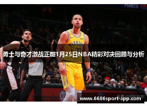 勇士与奇才激战正酣1月25日NBA精彩对决回顾与分析