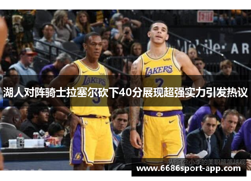 湖人对阵骑士拉塞尔砍下40分展现超强实力引发热议