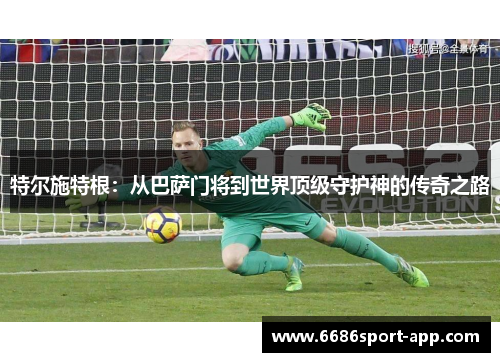特尔施特根：从巴萨门将到世界顶级守护神的传奇之路