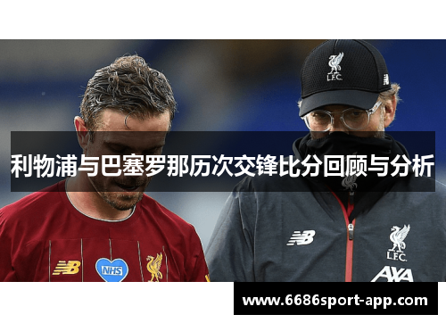 利物浦与巴塞罗那历次交锋比分回顾与分析
